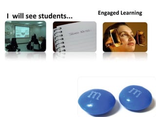 Engaged Learning
I will see students...
 