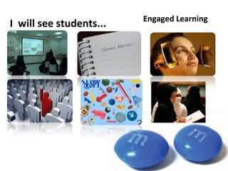 Engaged Learning
I will see students...
 