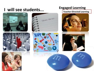 Engaged Learning
I will see students...     Teacher-Directed Learning
 
