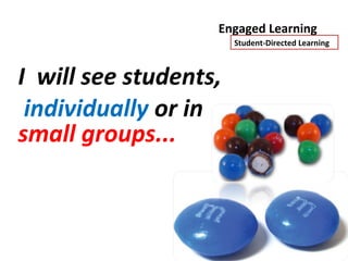 Engaged Learning
                       Student-Directed Learning



I will see students,
 individually or in
small groups...
 