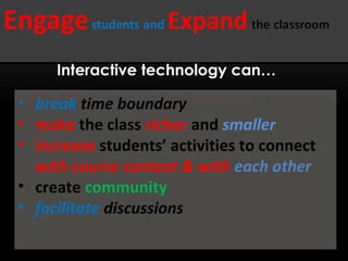 Interactive technology can…

• break time boundary
• make the class richer and smaller
• increase students’ activities to connect
  with course content & with each other
• create community
• facilitate discussions
 