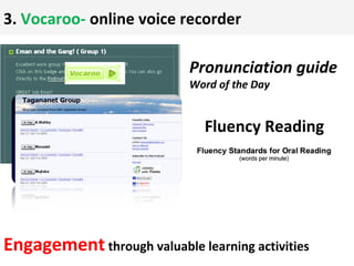3. Vocaroo- online voice recorder

                            Pronunciation guide
                            Word of the Day


                              Fluency Reading




Engagement through valuable learning activities
 