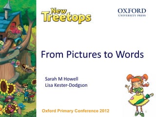 1
From Pictures to Words
Sarah M Howell
Lisa Kester-Dodgson
Oxford Primary Conference 2012 1
 