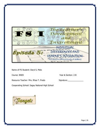 Page | 26 
Name of FS Student: Daryl S. Melo 
Course: BSED Year & Section: 2-B 
Resource Teacher: Mrs. Rhea T. Prado Signature: ______________ 
Cooperating School: Sagay National High School 
 