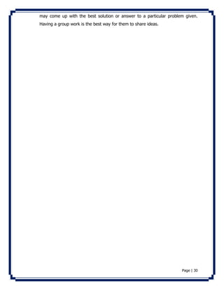 may come up with the best solution or answer to a particular problem given. 
Having a group work is the best way for them to share ideas. 
Page | 30 
 