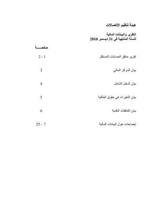 ‫اإلرصبالد‬ ‫رُظُى‬ ‫هُئخ‬
‫و‬ ‫انزمشَش‬‫انًبنُخ‬ ‫انجُبَبد‬
ٍ‫ف‬ ‫انًُزهُخ‬ ‫نهغُخ‬31‫دَغًجش‬2010
‫صفح‬‫ــــــ‬‫خ‬
‫اىؾغبثبد‬ ‫ٍذقق‬ ‫رقشٝش‬‫اىَغزقو‬1-2
ٜ‫اىَبى‬ ‫اىَشمض‬ ُ‫ثٞب‬3
‫اىؾبٍو‬ ‫اىذخو‬ ُ‫ثٞب‬4
‫ؽق٘ق‬ ٜ‫ف‬ ‫اىزغٞشاد‬ ُ‫ثٞب‬‫اىَينٞخ‬5
‫اىزذفقبد‬ ُ‫ثٞب‬‫اىْقذٝخ‬6
‫ئٝنبؽبد‬‫اىَبىٞخ‬ ‫اىجٞبّبد‬ ‫ؽ٘ه‬7-25
 