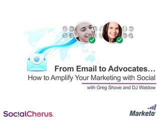 From Email to Advocates…
How to Amplify Your Marketing with Social
with Greg Shove and DJ Waldow

 