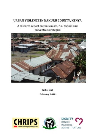 1
URBAN VIOLENCE IN NAKURU COUNTY, KENYA
A research report on root causes, risk factors and
preventive strategies
Full report
February 2018
 