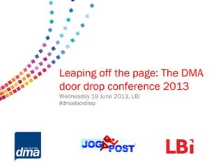 Data protection 2013
Friday 8 February
#dmadata
Supported by
Leaping off the page: The DMA
door drop conference 2013
Wednesday 19 June 2013, LBI
#dmadoordrop
 