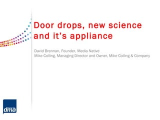 Door drops, new science
and it’s appliance
David Brennan, Founder, Media Native
Mike Colling, Managing Director and Owner, Mike Colling & Company
 