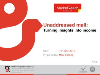 Mike Colling and Company Ltd
30 Gresse Street, London W1T 1QR
Tel 020 7307 6100 Fax 020 7307 6111
www.mcand.co.uk
Unaddressed mail:
Turning insights into income
Date: 19th
June 2013
Prepared by: Mike Colling
Final
 