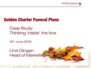 Golden Charter Funeral Plans
Case Study:
Thinking ‘inside’ the box
19th
June 2013
Linzi Clingan
Head of Marketing
 