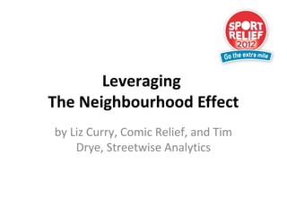 Leveraging
The Neighbourhood Effect
by Liz Curry, Comic Relief, and Tim
Drye, Streetwise Analytics
 