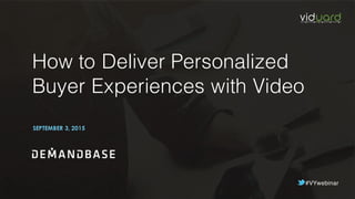 #VYwebinar
How to Deliver Personalized
Buyer Experiences with Video
SEPTEMBER 3, 2015
 