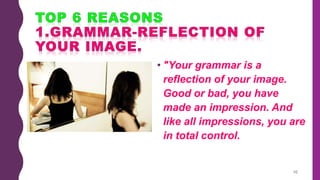 • "Your grammar is a
reflection of your image.
Good or bad, you have
made an impression. And
like all impressions, you are
in total control.
10
 