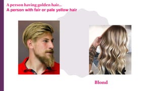 A person having golden hair…
A person with fair or pale yellow hair
Blond
 