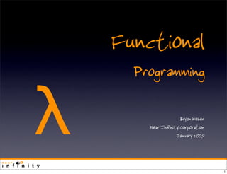 Functional
      Programming

λ                     Bryan Weber
        Near Infinity Corporation
                    January 2009



                                    1
 