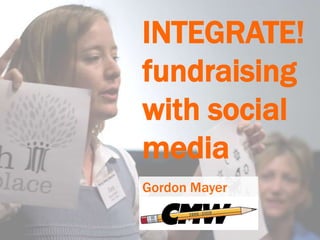INTEGRATE! fundraising with social media Gordon Mayer 