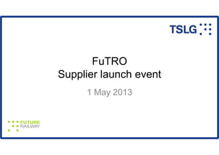FuTRO
Supplier launch event
1 May 2013
 