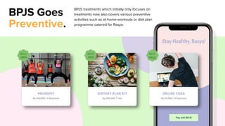BPJS Goes
Preventive.
BPJS treatments which initially only focuses on
treatments now also covers various preventive
activities such as at-home-workouts or diet plan
programme catered for Rasya.
 