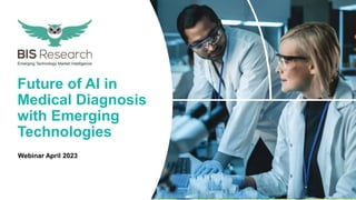 1
1 www.bisresearch.com
Future of AI in Medical Diagnosis with Emerging Technologies
Future of AI in
Medical Diagnosis
with Emerging
Technologies
Webinar April 2023
 