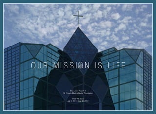 OUR MISSI N IS LIFE
The Annual Report of
St. Francis Medical Center Foundation
Fiscal Year 2012
July 1, 2011 - June 30, 2012

 
