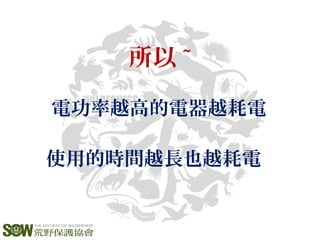 所以 ~
電功率越高的電器越耗電
使用的時間越長也越耗電
 