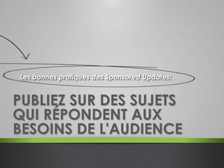 PUBLIEZ SUR DES SUJETS
QUI RÉPONDENT AUX
BESOINS DE L'AUDIENCE
Les bonnes pratiques des Sponsored Updates:
 