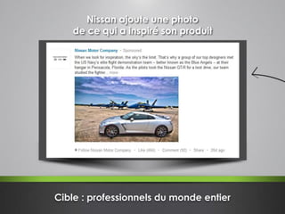 Nissan ajoute une photo
de ce qui a inspiré son produit
Cible : professionnels du monde entier
 