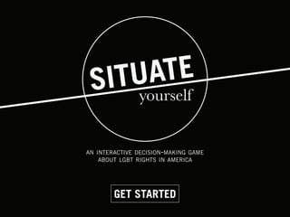 AN INTERACTIVE DECISION-MAKING GAME
    ABOUT LGBT RIGHTS IN AMERICA




        GET STARTED
 