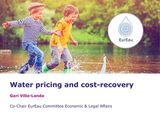 Water pricing and cost-recovery
Gari Villa-Landa
Co-Chair EurEau Committee Economic & Legal Affairs
 