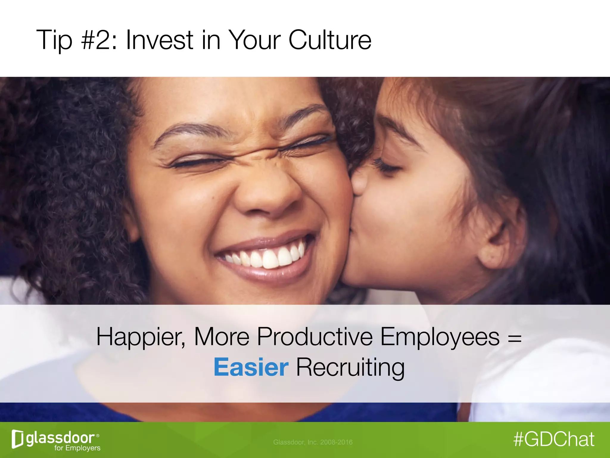 Glassdoor, Inc. 2008-2016 #GDChat
Tip #2: Invest in Your Culture
Happier, More Productive Employees = "
Easier Recruiting
 