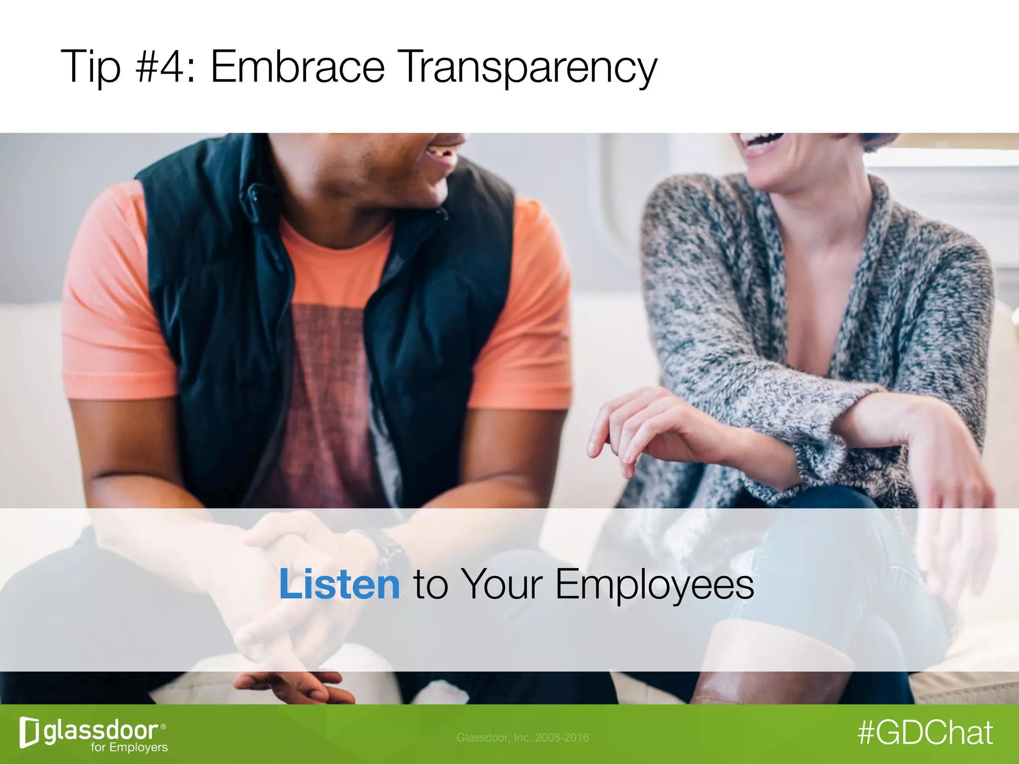 Glassdoor, Inc. 2008-2016 #GDChat
Tip #4: Embrace Transparency
Listen to Your Employees
 