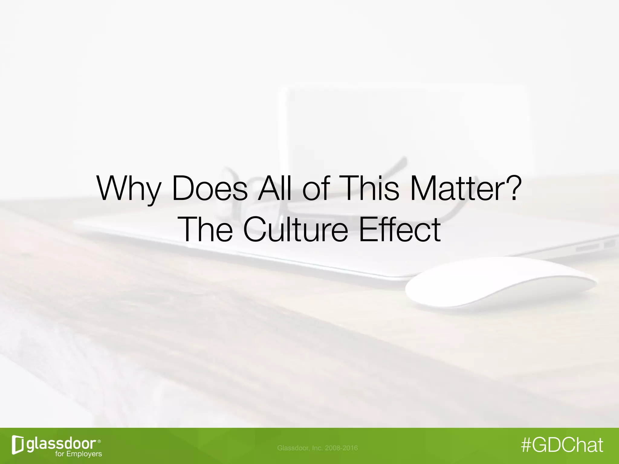 Glassdoor, Inc. 2008-2016 #GDChat
Why Does All of This Matter?"
The Culture Effect
 