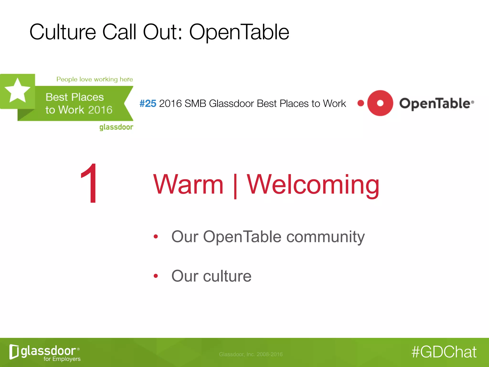 Glassdoor, Inc. 2008-2016 #GDChat
Culture Call Out: OpenTable
#25 2016 SMB Glassdoor Best Places to Work

Warm | Welcoming1
•  Our OpenTable community
•  Our culture
 