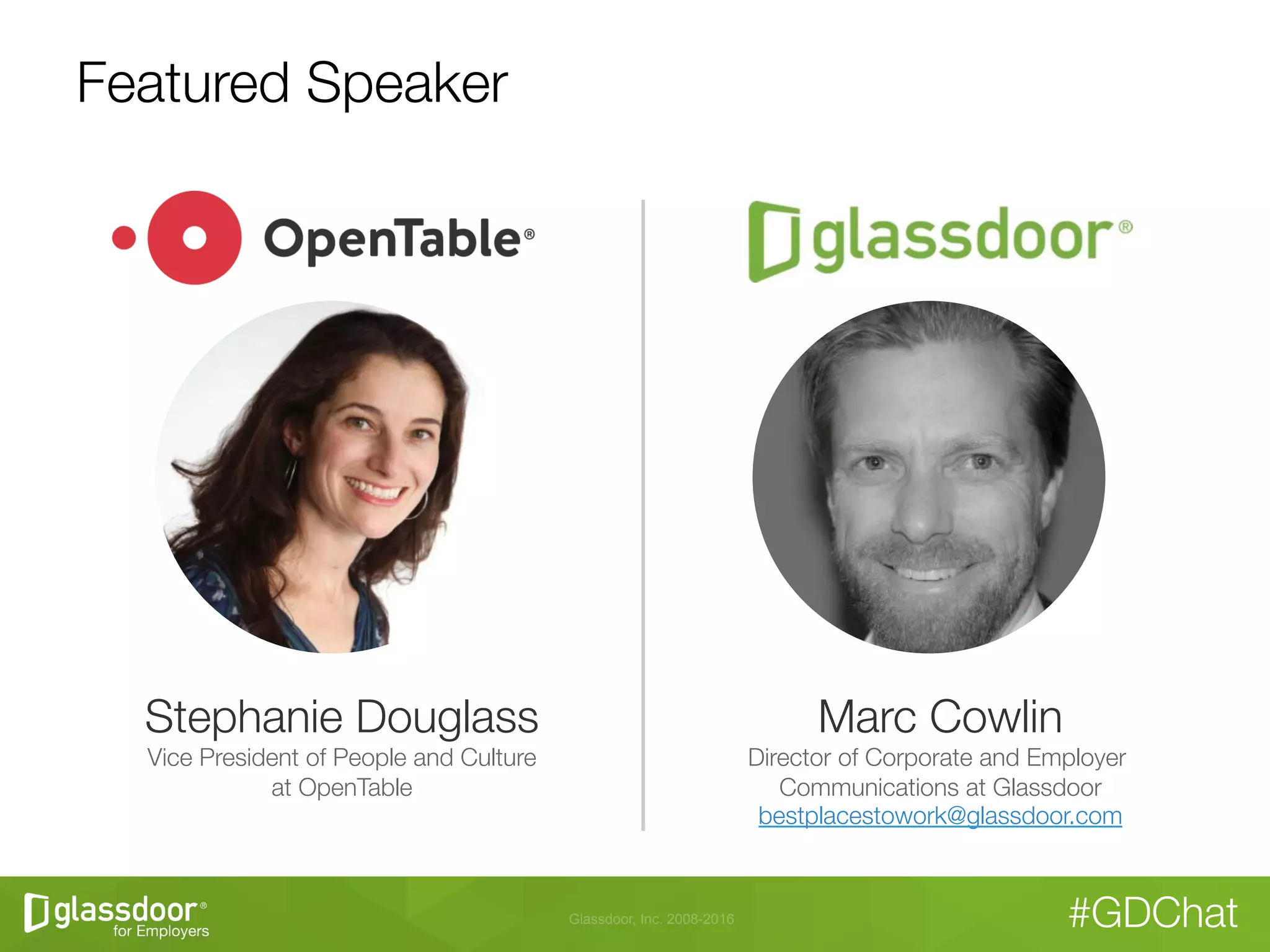 Glassdoor, Inc. 2008-2016 #GDChat
Featured Speaker
Marc Cowlin
Director of Corporate and Employer
Communications at Glassdoor
bestplacestowork@glassdoor.com
Stephanie Douglass
Vice President of People and Culture"
at OpenTable
 