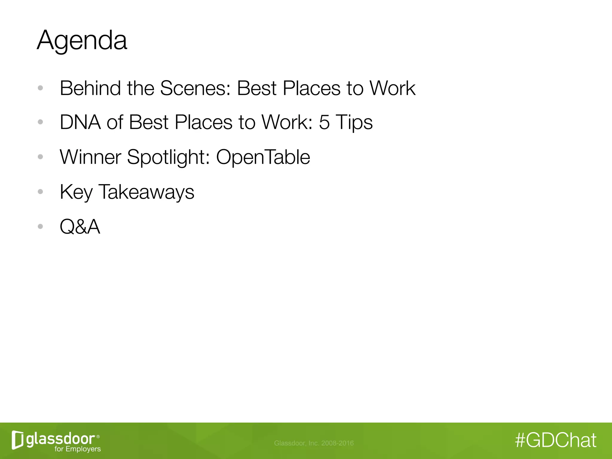 Glassdoor, Inc. 2008-2016 #GDChat
Agenda
•  Behind the Scenes: Best Places to Work
•  DNA of Best Places to Work: 5 Tips
•  Winner Spotlight: OpenTable
•  Key Takeaways
•  Q&A
 