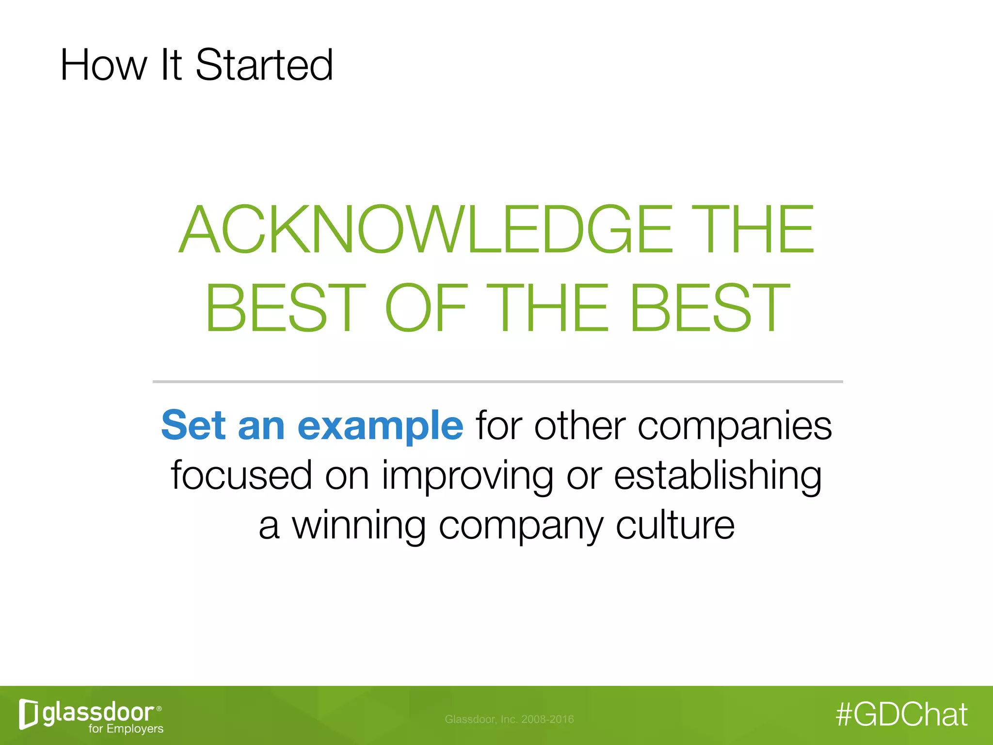 Glassdoor, Inc. 2008-2016 #GDChat
How It Started
ACKNOWLEDGE THE"
BEST OF THE BEST
Set an example for other companies"
focused on improving or establishing"
a winning company culture
 
