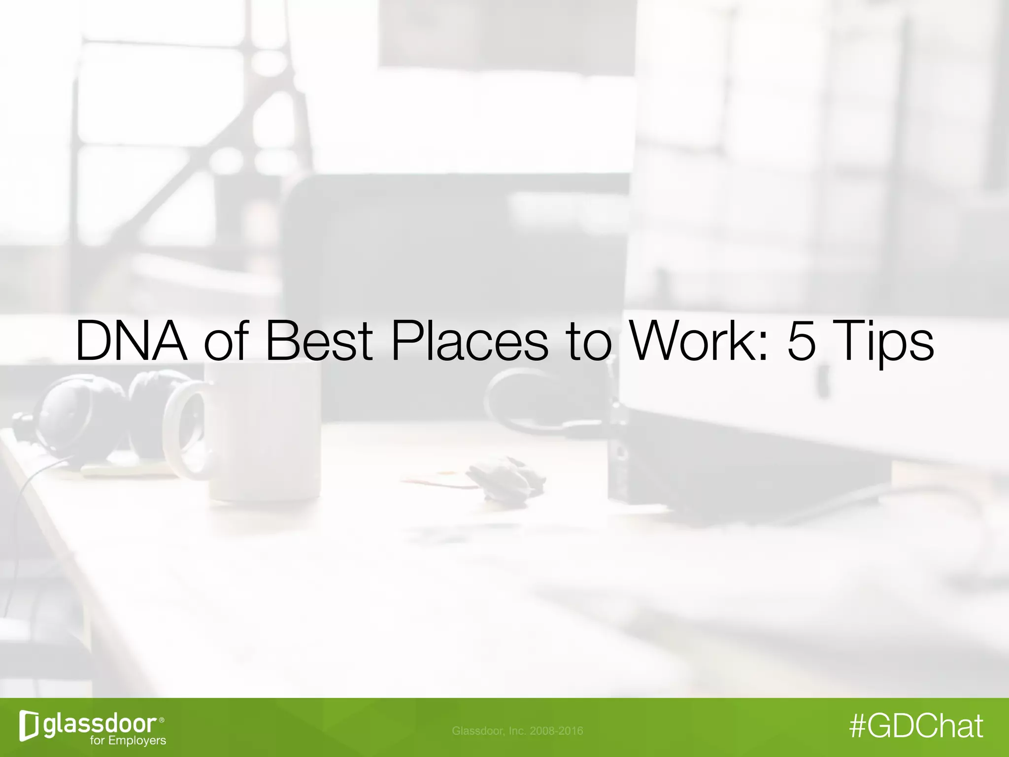 Glassdoor, Inc. 2008-2016 #GDChat
DNA of Best Places to Work: 5 Tips
 