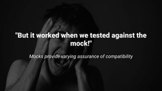 "But it worked when we tested against the
mock!"
Mocks provide varying assurance of compatibility
 