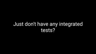 Just don't have any integrated
tests?
 
