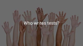 Who writes tests?
 