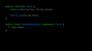 public interface Cache {
void put(String key, String value);
String get(String key);
}
public class RedisBackedCache implements Cache {
// Uses Redis...
}
 