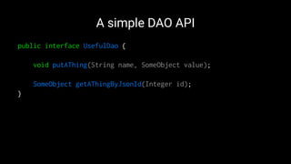A simple DAO API
public interface UsefulDao {
void putAThing(String name, SomeObject value);
SomeObject getAThingByJsonId(Integer id);
}
 