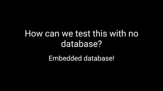 How can we test this with no
database?
Embedded database!
 