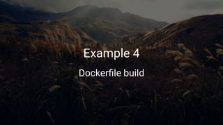 Example 4
Dockerﬁle build
 