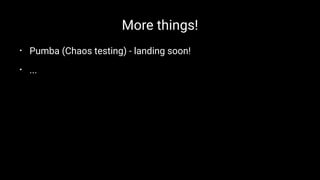 More things!
• Pumba (Chaos testing) - landing soon!
• ...
 
