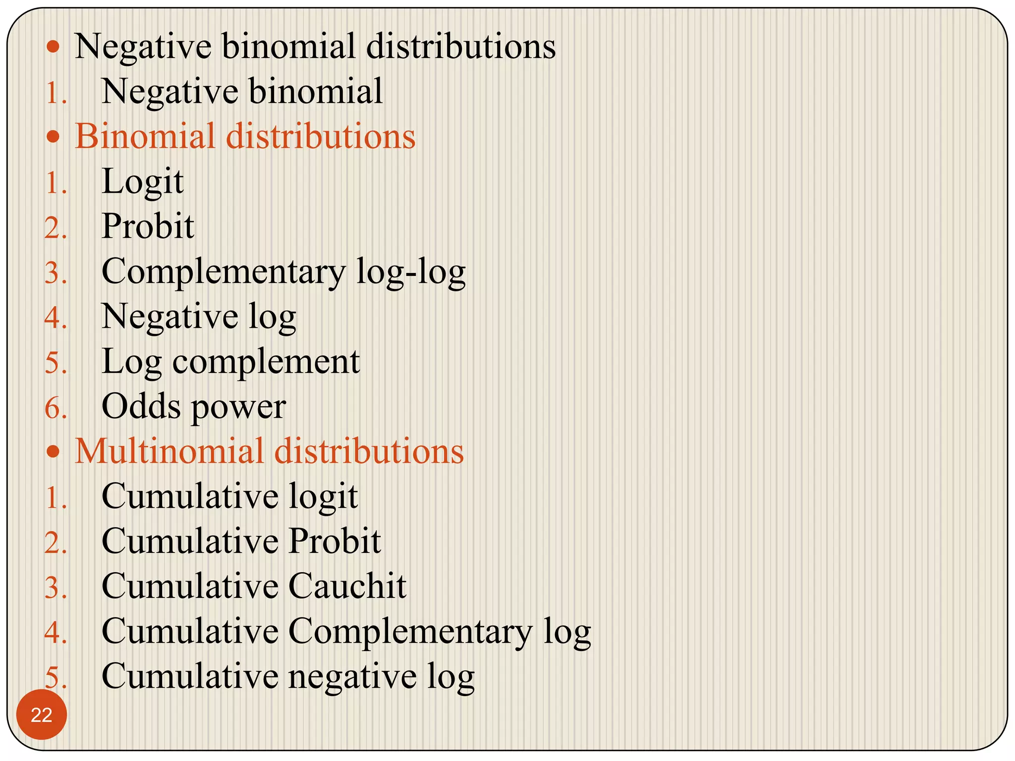 22Negative binomial distributions Negative binomialBinomial distributions LogitProbitComplementary log-logNegative log Log complementOdds powerMultinomial distributions Cumulative logitCumulative ProbitCumulative CauchitCumulative Complementary log Cumulative negative log 