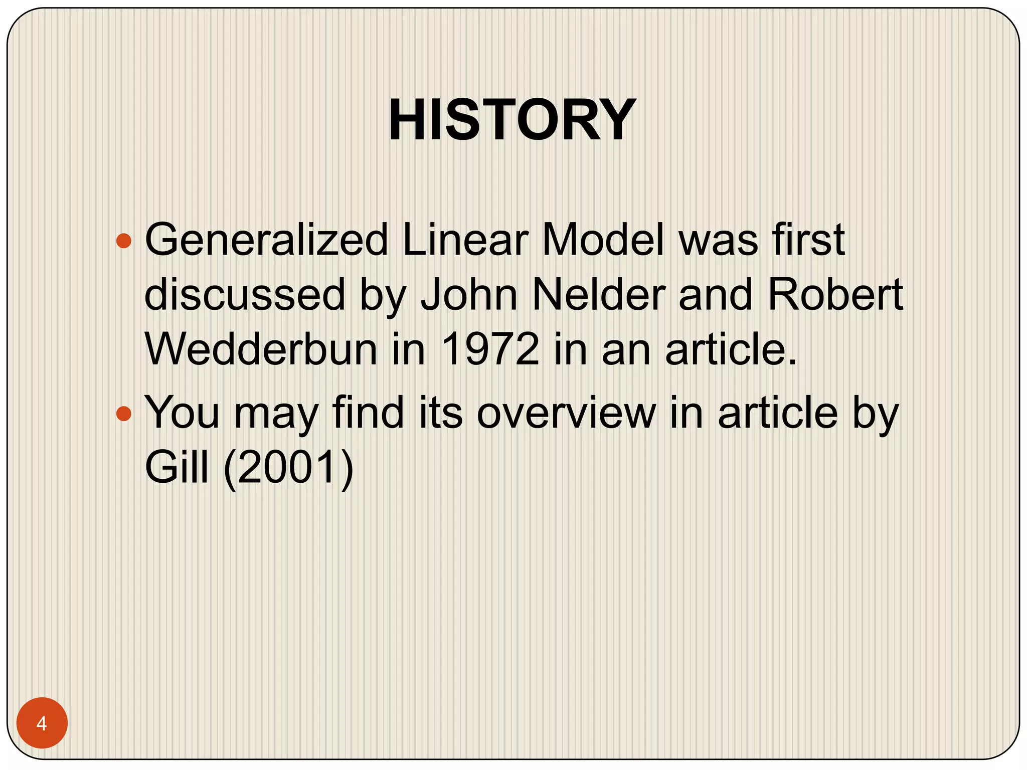 HISTORY4Generalized Linear Model was first discussed by John Nelder and Robert Wedderbun in 1972 in an article.You may find its overview in article by Gill (2001)