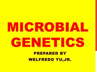 MICROBIAL
GENETICS
PREPARED BY
WELFREDO YU,JR.
 